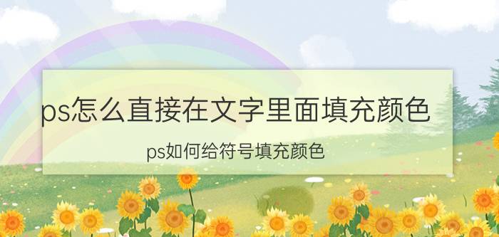 ps怎么直接在文字里面填充颜色 ps如何给符号填充颜色？